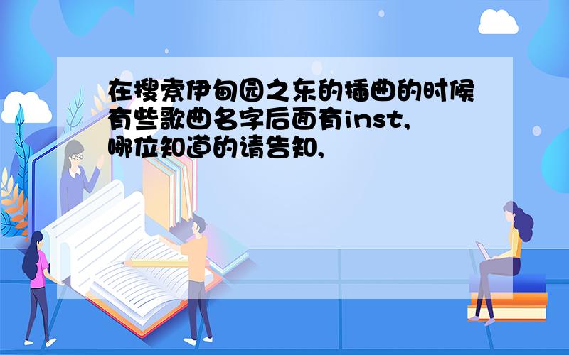 在搜索伊甸园之东的插曲的时候有些歌曲名字后面有inst,哪位知道的请告知,