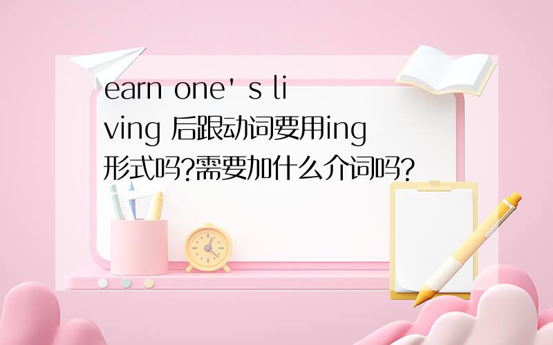 earn one' s living 后跟动词要用ing形式吗?需要加什么介词吗?