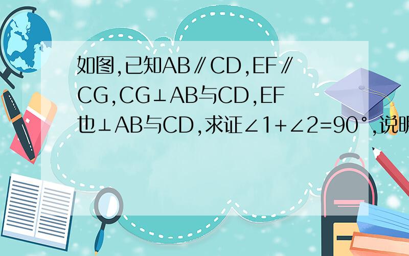 如图,已知AB∥CD,EF∥CG,CG⊥AB与CD,EF也⊥AB与CD,求证∠1+∠2=90°,说明理由.