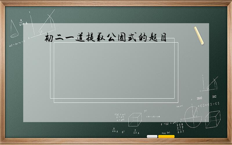 初二一道提取公因式的题目