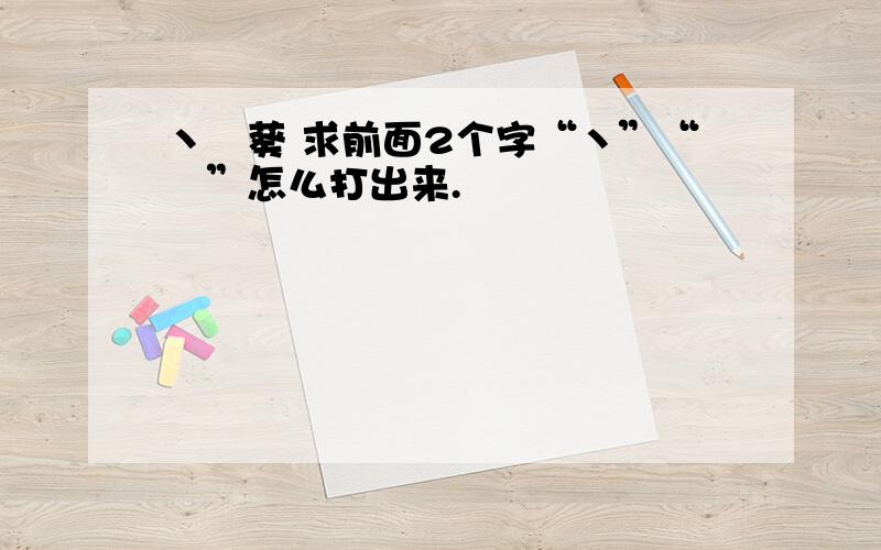 丶夨葵 求前面2个字“丶”“夨”怎么打出来.