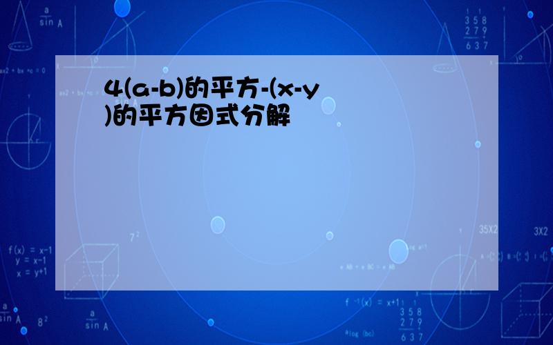 4(a-b)的平方-(x-y)的平方因式分解