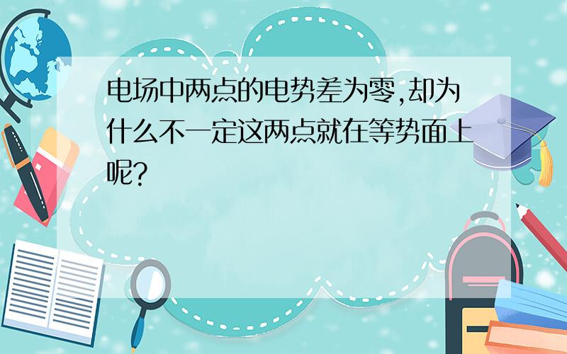 电场中两点的电势差为零,却为什么不一定这两点就在等势面上呢?