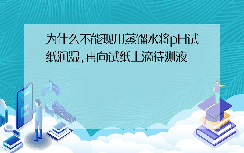 为什么不能现用蒸馏水将pH试纸润湿,再向试纸上滴待测液