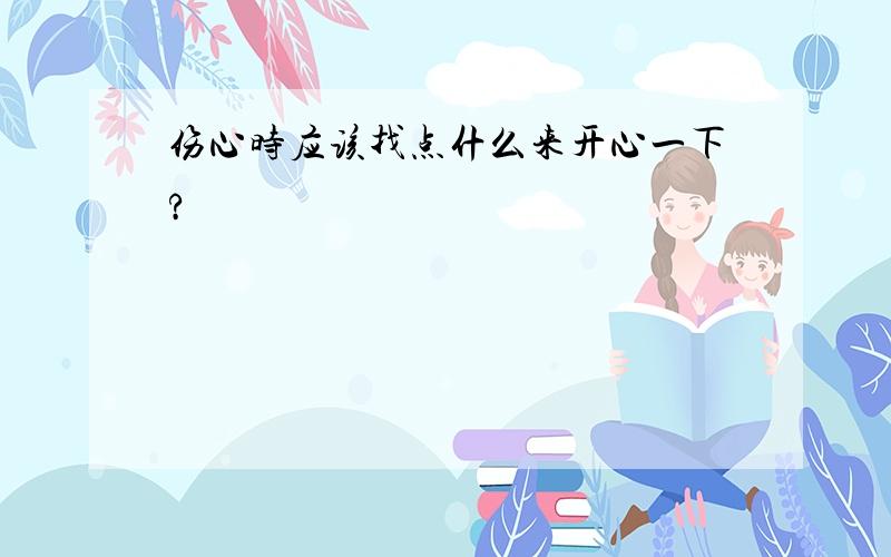 伤心时应该找点什么来开心一下?