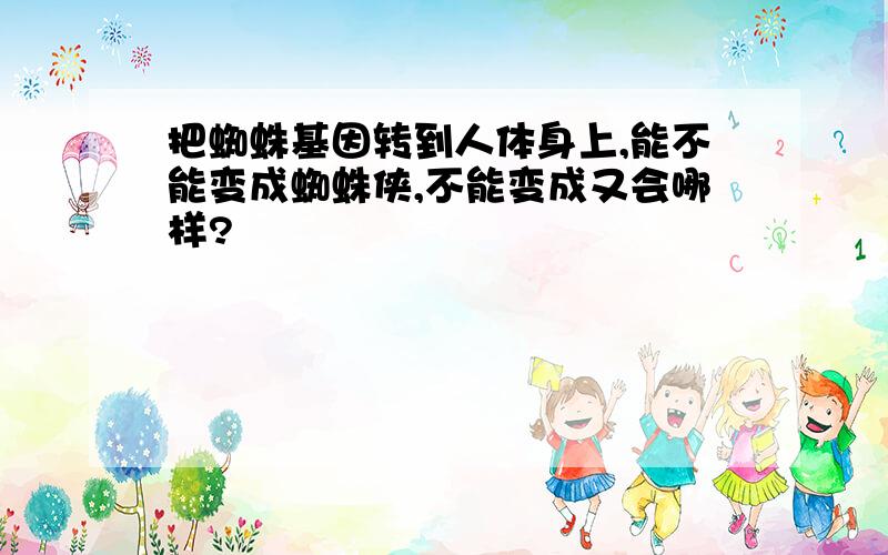 把蜘蛛基因转到人体身上,能不能变成蜘蛛侠,不能变成又会哪样?