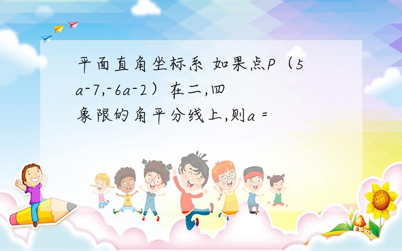 平面直角坐标系 如果点P（5a-7,-6a-2）在二,四象限的角平分线上,则a＝