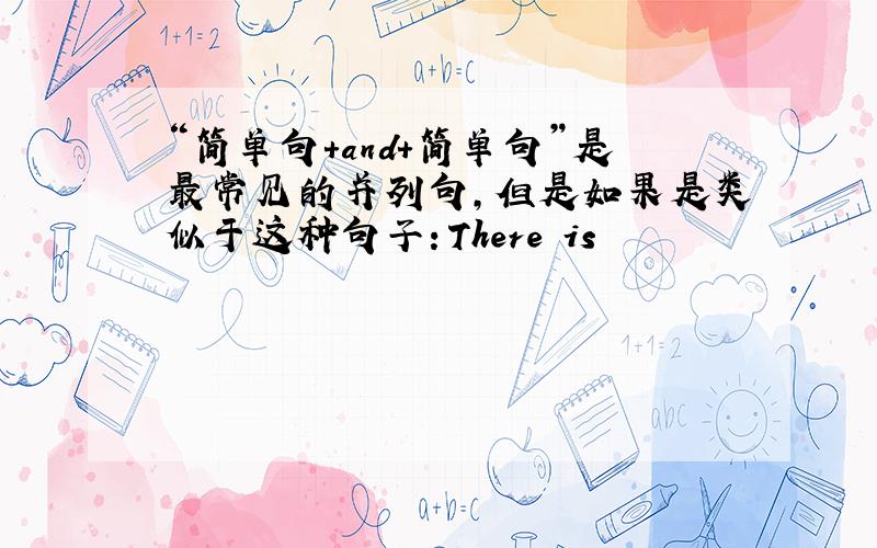 “简单句+and+简单句”是最常见的并列句,但是如果是类似于这种句子：There is