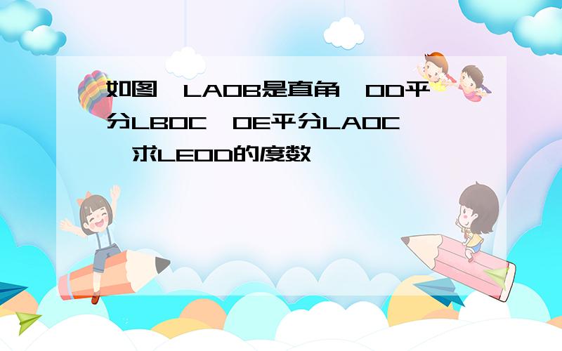 如图,LAOB是直角,OD平分LBOC,OE平分LAOC,求LEOD的度数