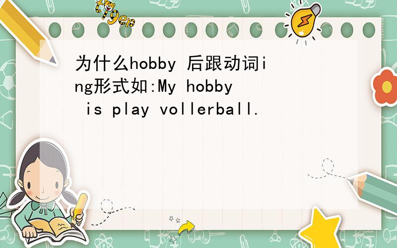 为什么hobby 后跟动词ing形式如:My hobby is play vollerball.