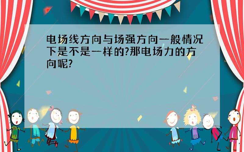 电场线方向与场强方向一般情况下是不是一样的?那电场力的方向呢?