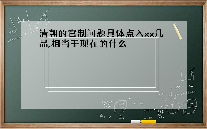 清朝的官制问题具体点入xx几品,相当于现在的什么