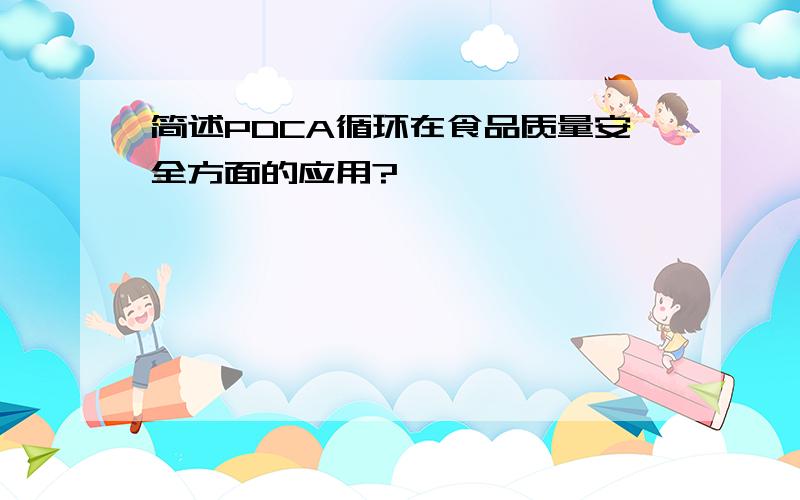 简述PDCA循环在食品质量安全方面的应用?