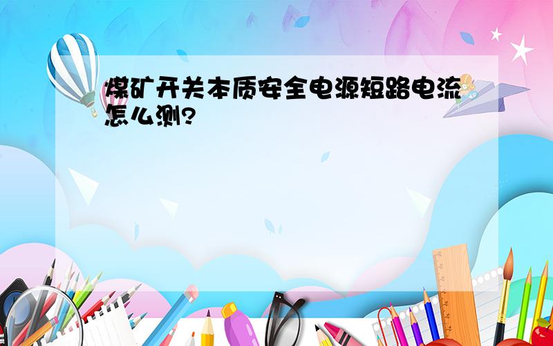 煤矿开关本质安全电源短路电流怎么测?