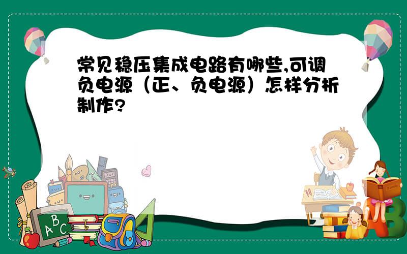 常见稳压集成电路有哪些,可调负电源（正、负电源）怎样分析制作?