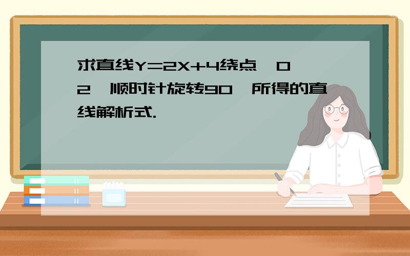 求直线Y=2X+4绕点【0,2】顺时针旋转90°所得的直线解析式.