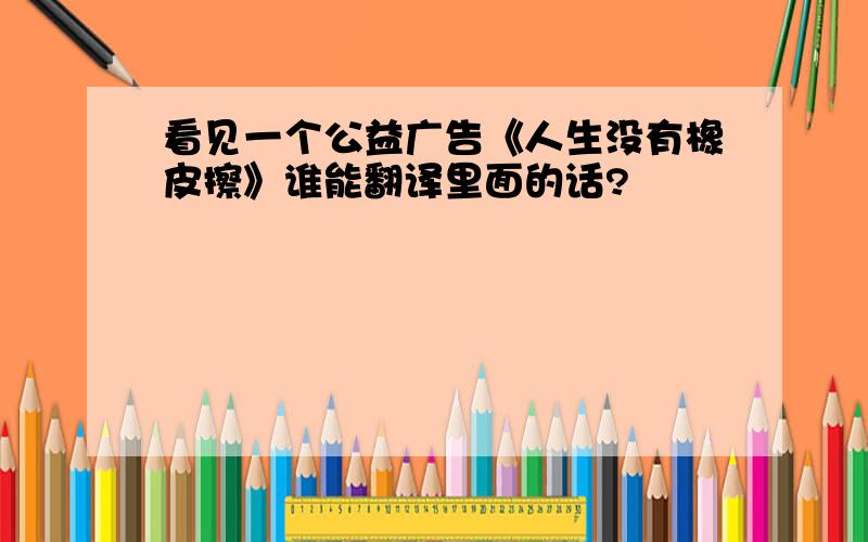 看见一个公益广告《人生没有橡皮擦》谁能翻译里面的话?