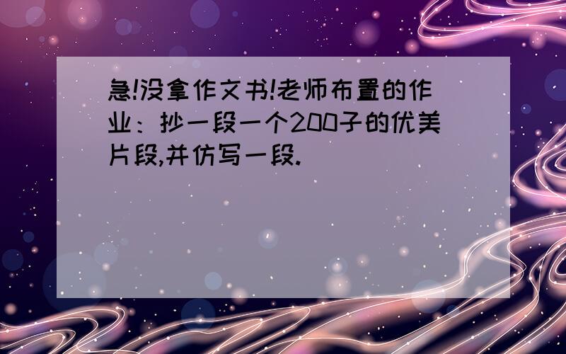 急!没拿作文书!老师布置的作业：抄一段一个200子的优美片段,并仿写一段.