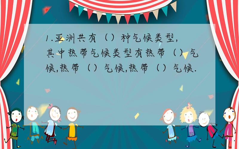 1.亚洲共有（）种气候类型,其中热带气候类型有热带（）气候,热带（）气候,热带（）气候.