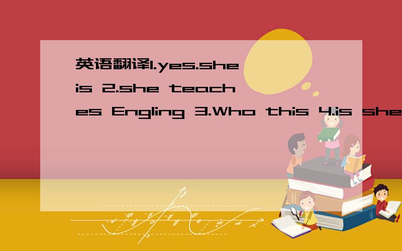 英语翻译1.yes.she is 2.she teaches Engling 3.Who this 4.is she a