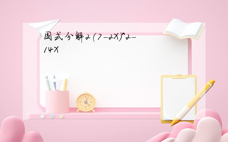 因式分解2(7-2X)^2-14X