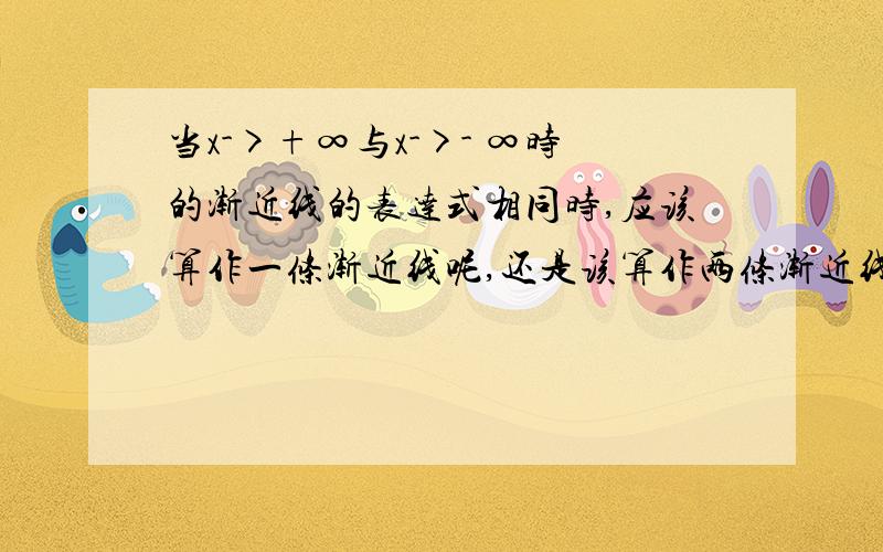 当x->+∞与x->- ∞时的渐近线的表达式相同时,应该算作一条渐近线呢,还是该算作两条渐近线呢?