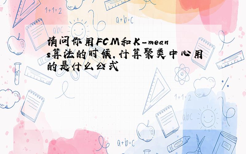 请问你用FCM和K-means算法的时候,计算聚类中心用的是什么公式