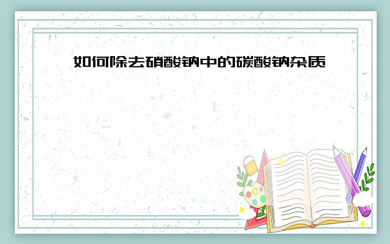 如何除去硝酸钠中的碳酸钠杂质