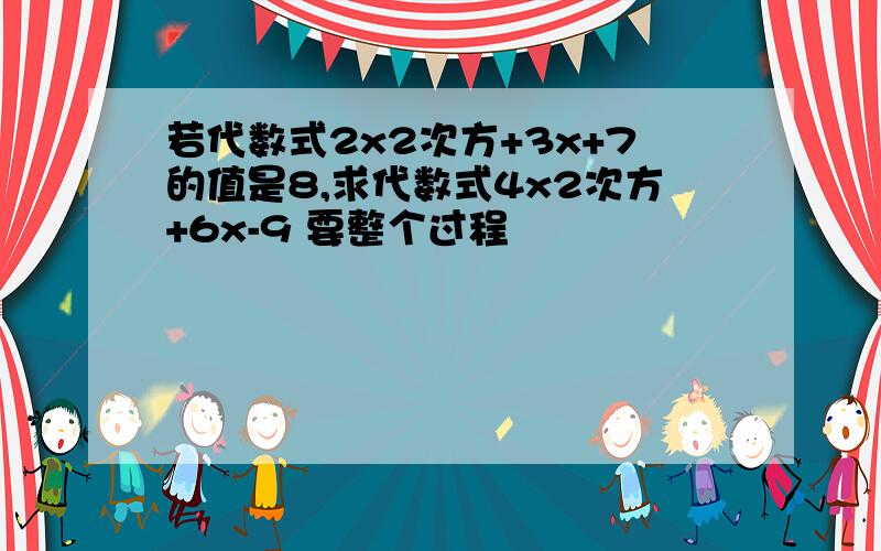 若代数式2x2次方+3x+7的值是8,求代数式4x2次方+6x-9 要整个过程