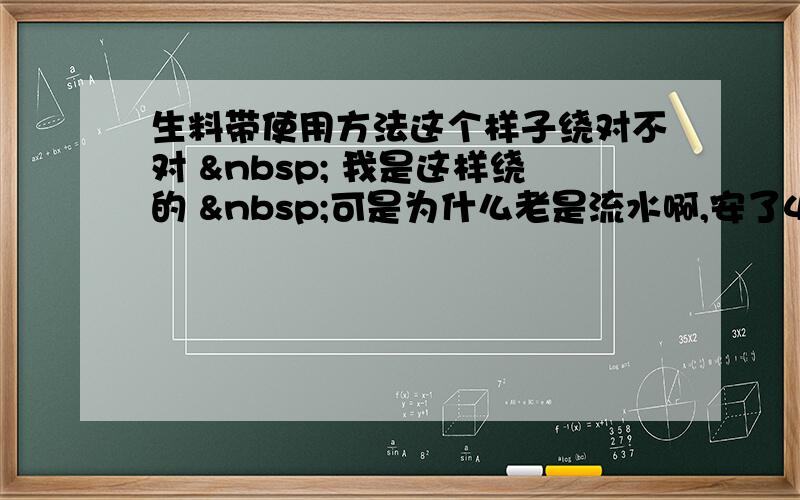 生料带使用方法这个样子绕对不对   我是这样绕的  可是为什么老是流水啊,安了4个角阀,4个都渗水,