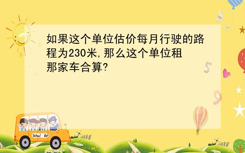 如果这个单位估价每月行驶的路程为230米,那么这个单位租那家车合算?