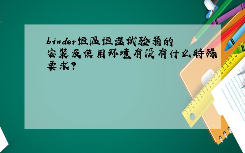 binder恒温恒湿试验箱的安装及使用环境有没有什么特殊要求?