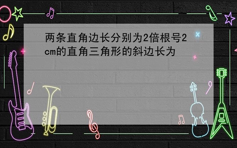 两条直角边长分别为2倍根号2cm的直角三角形的斜边长为