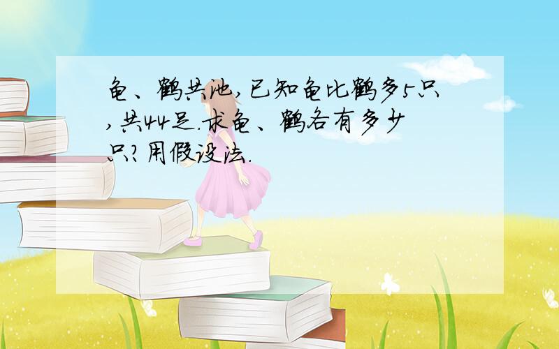 龟、鹤共池,已知龟比鹤多5只,共44足.求龟、鹤各有多少只?用假设法.