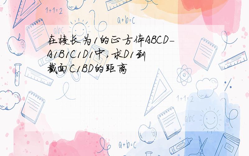 在棱长为1的正方体ABCD-A1B1C1D1中,求D1到截面C1BD的距离