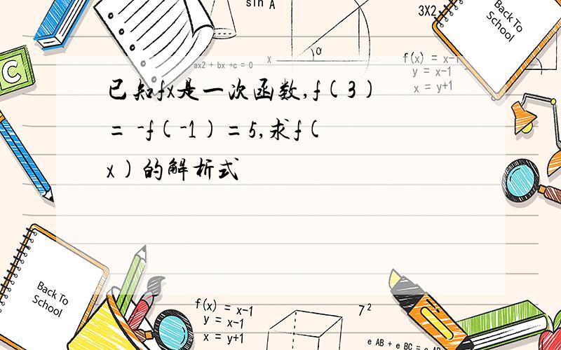 已知fx是一次函数,f(3)= -f(-1)=5,求f(x)的解析式