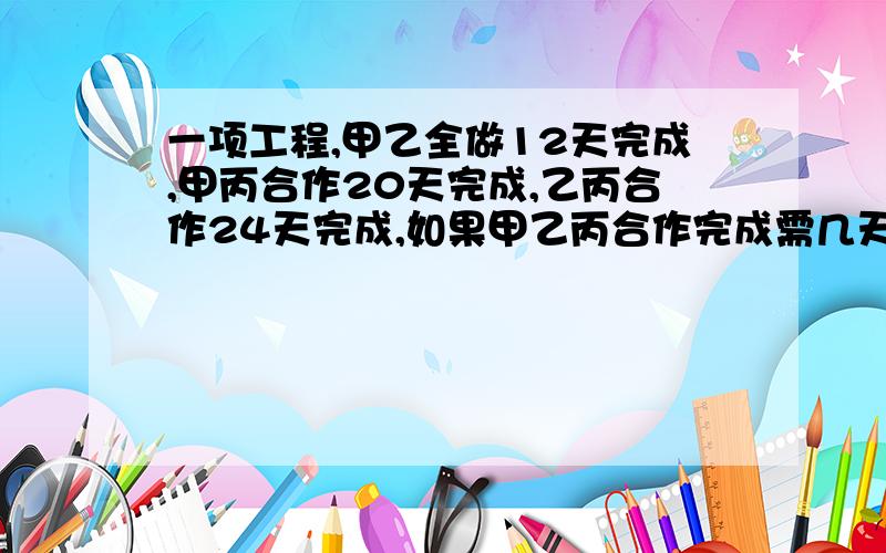 一项工程,甲乙全做12天完成,甲丙合作20天完成,乙丙合作24天完成,如果甲乙丙合作完成需几天?