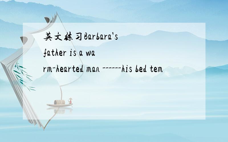 英文练习Barbara's father is a warm-hearted man ------his bed tem