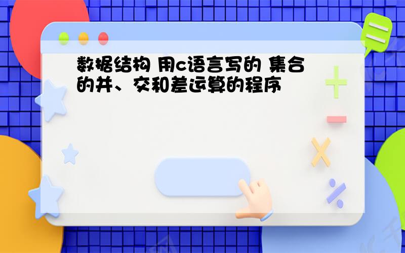 数据结构 用c语言写的 集合的并、交和差运算的程序