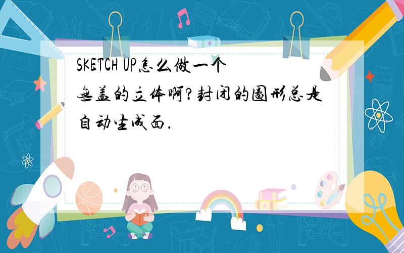 SKETCH UP怎么做一个无盖的立体啊?封闭的图形总是自动生成面.