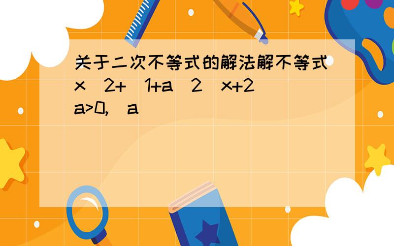 关于二次不等式的解法解不等式x^2+(1+a^2)x+2a>0,(a