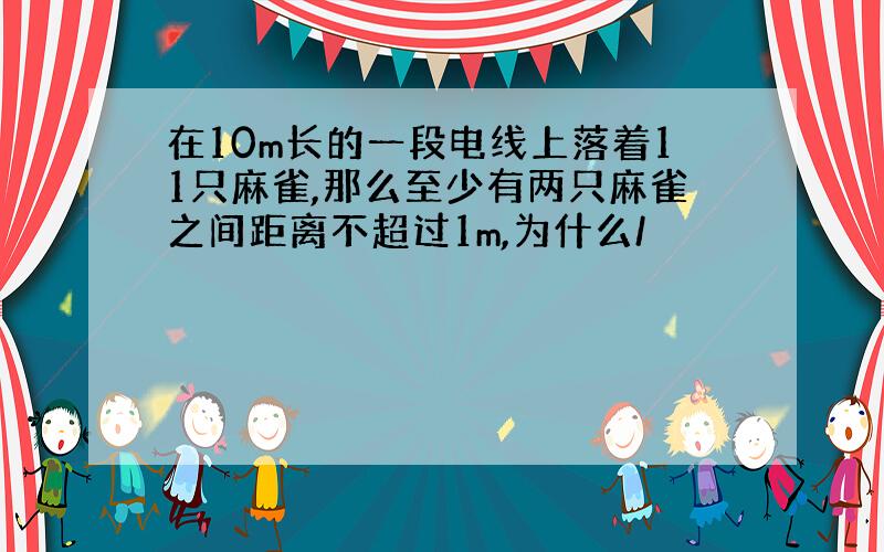 在10m长的一段电线上落着11只麻雀,那么至少有两只麻雀之间距离不超过1m,为什么/