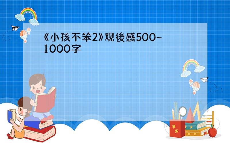 《小孩不笨2》观後感500~1000字