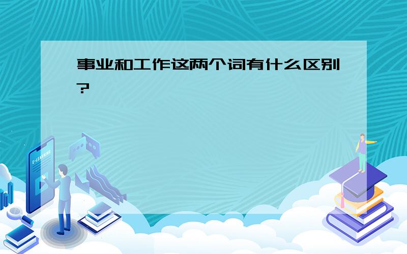 事业和工作这两个词有什么区别?