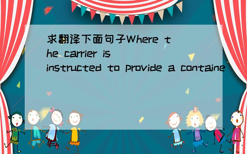 求翻译下面句子Where the carrier is instructed to provide a containe