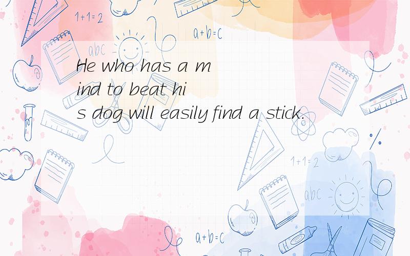 He who has a mind to beat his dog will easily find a stick.