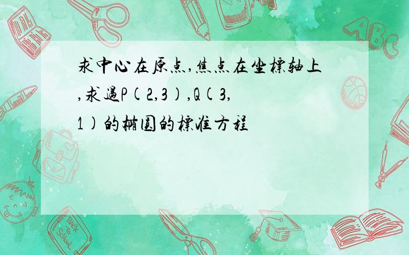 求中心在原点,焦点在坐标轴上,求过P(2,3),Q(3,1)的椭圆的标准方程