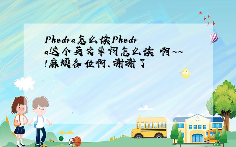 Phedra怎么读Phedra这个英文单词怎么读 啊~~!麻烦各位啊,谢谢了