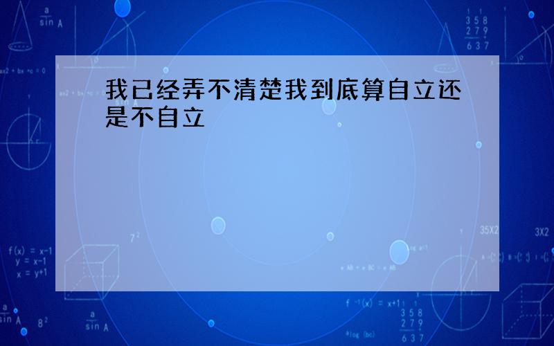 我已经弄不清楚我到底算自立还是不自立