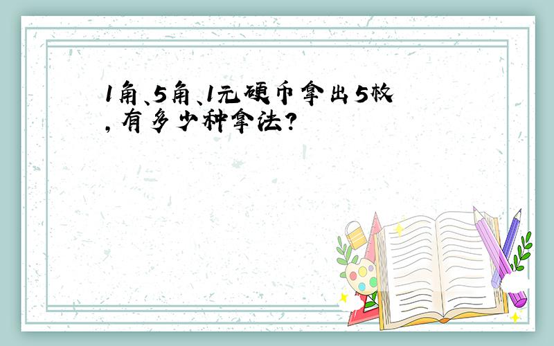 1角、5角、1元硬币拿出5枚,有多少种拿法?